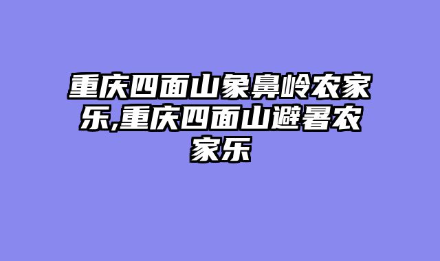 重庆四面山象鼻岭农家乐,重庆四面山避暑农家乐
