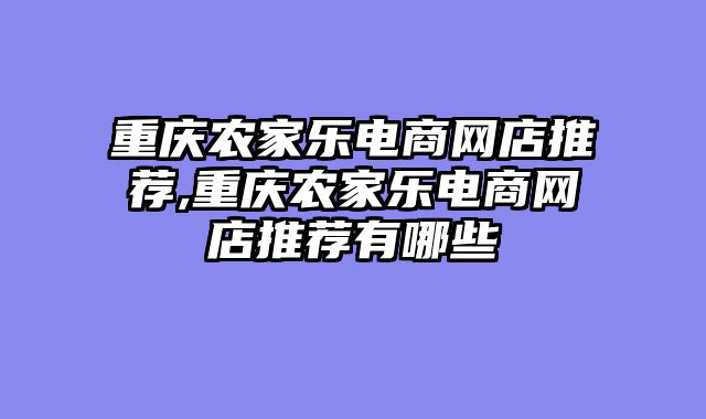 重庆农家乐电商网店推荐,重庆农家乐电商网店推荐有哪些