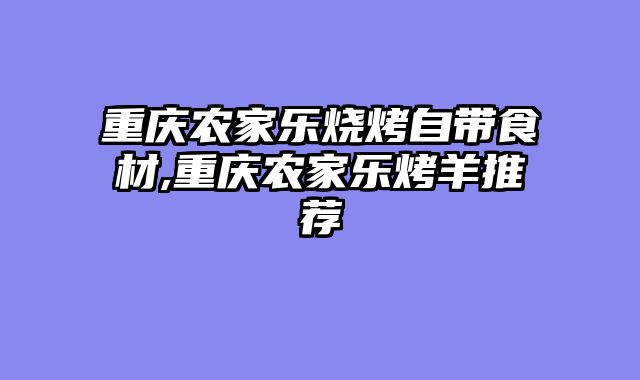 重庆农家乐烧烤自带食材,重庆农家乐烤羊推荐