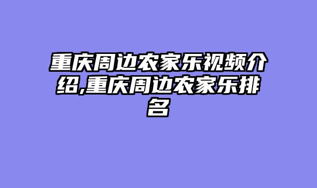 重庆周边农家乐视频介绍,重庆周边农家乐排名