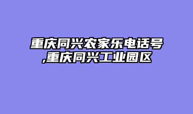 重庆同兴农家乐电话号,重庆同兴工业园区
