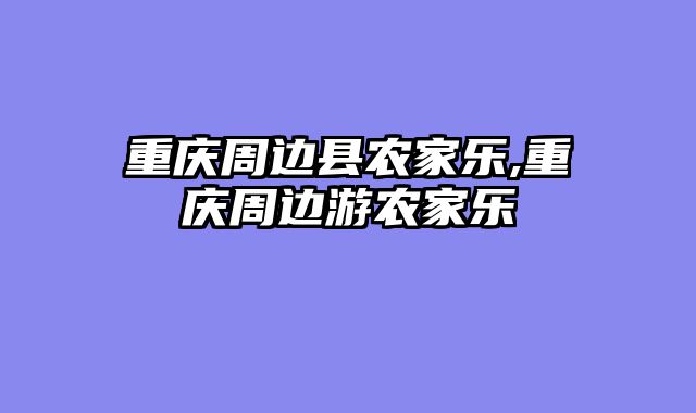 重庆周边县农家乐,重庆周边游农家乐