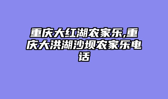 重庆大红湖农家乐,重庆大洪湖沙坝农家乐电话