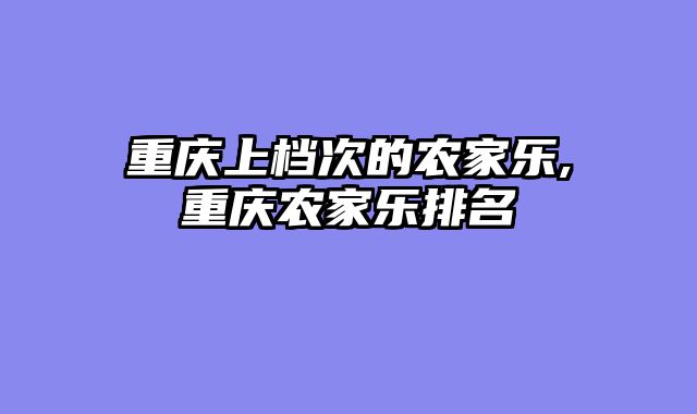 重庆上档次的农家乐,重庆农家乐排名
