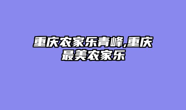 重庆农家乐青峰,重庆最美农家乐