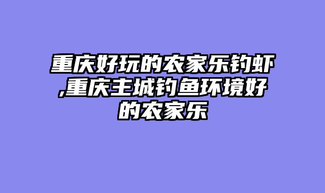 重庆好玩的农家乐钓虾,重庆主城钓鱼环境好的农家乐
