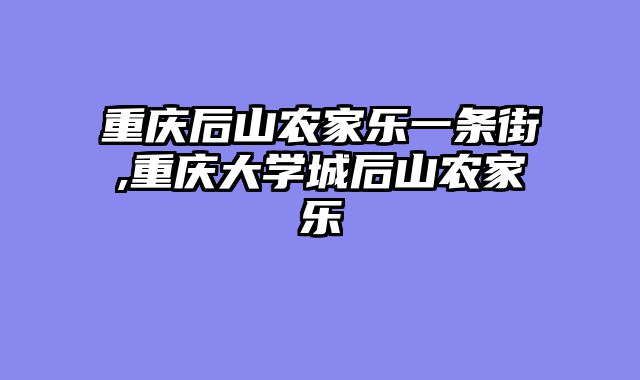 重庆后山农家乐一条街,重庆大学城后山农家乐