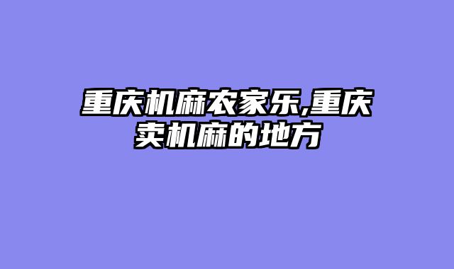 重庆机麻农家乐,重庆卖机麻的地方