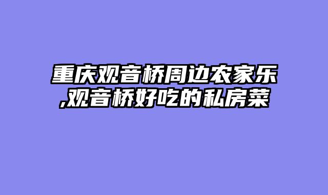 重庆观音桥周边农家乐,观音桥好吃的私房菜