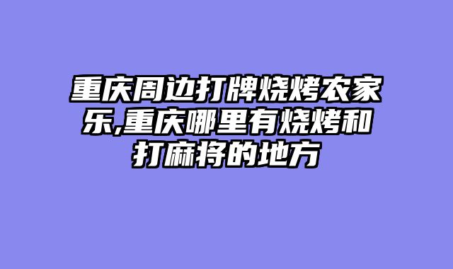 重庆周边打牌烧烤农家乐,重庆哪里有烧烤和打麻将的地方