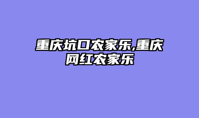 重庆坑口农家乐,重庆网红农家乐