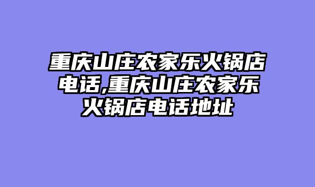 重庆山庄农家乐火锅店电话,重庆山庄农家乐火锅店电话地址