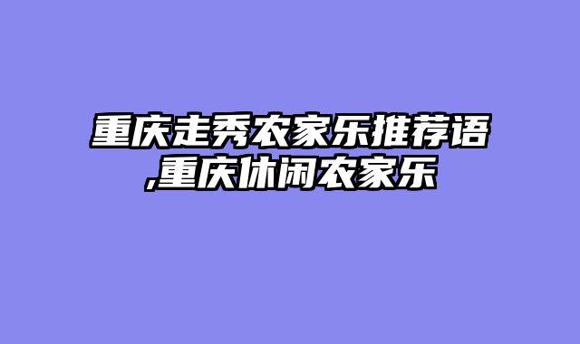 重庆走秀农家乐推荐语,重庆休闲农家乐