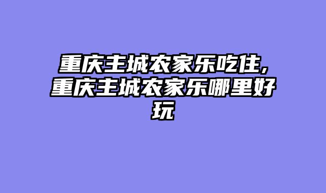 重庆主城农家乐吃住,重庆主城农家乐哪里好玩