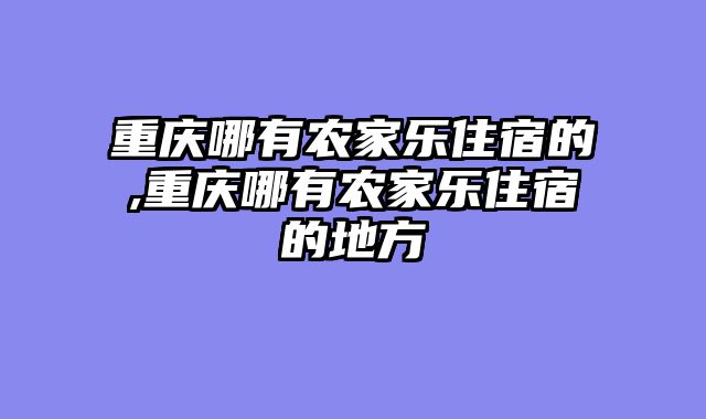 重庆哪有农家乐住宿的,重庆哪有农家乐住宿的地方