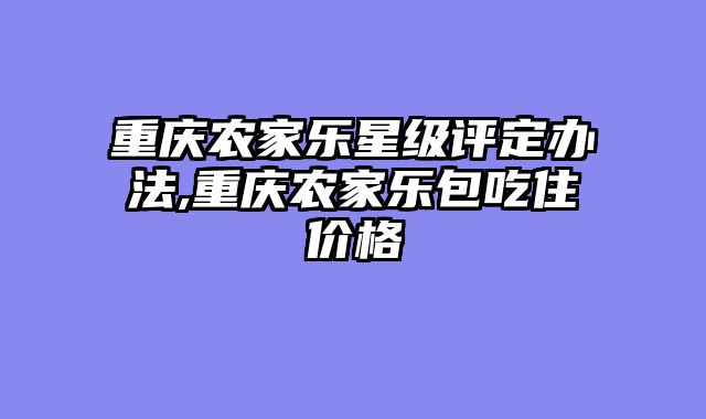 重庆农家乐星级评定办法,重庆农家乐包吃住价格