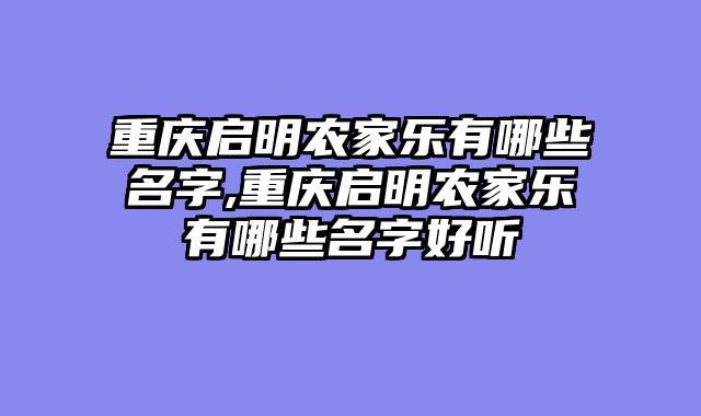 重庆启明农家乐有哪些名字,重庆启明农家乐有哪些名字好听
