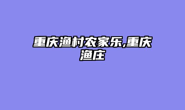 重庆渔村农家乐,重庆渔庄