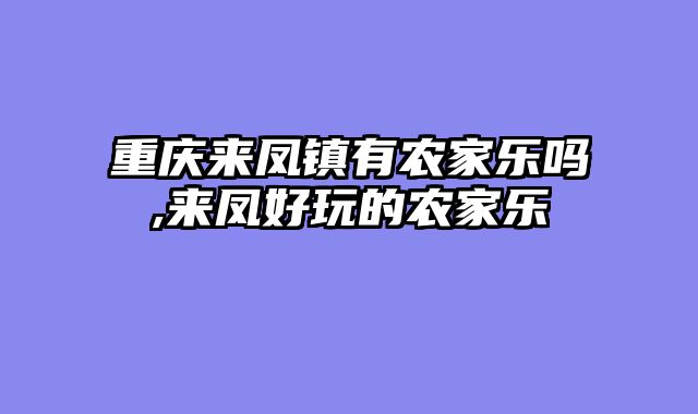 重庆来凤镇有农家乐吗,来凤好玩的农家乐