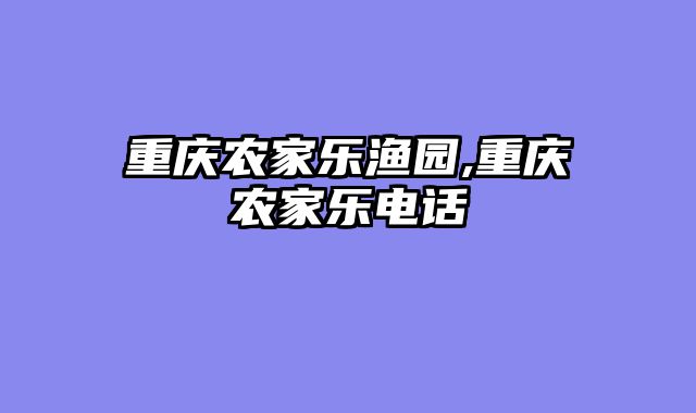 重庆农家乐渔园,重庆农家乐电话