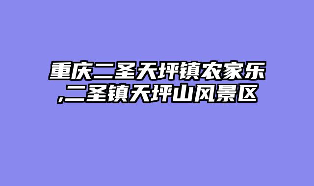 重庆二圣天坪镇农家乐,二圣镇天坪山风景区