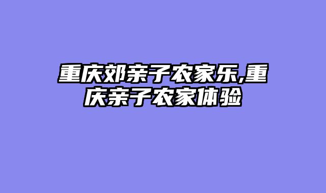 重庆郊亲子农家乐,重庆亲子农家体验