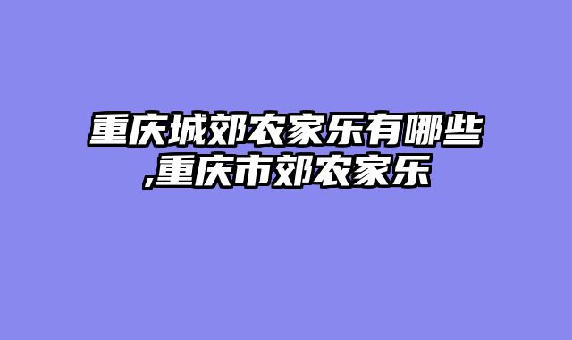 重庆城郊农家乐有哪些,重庆市郊农家乐