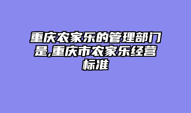 重庆农家乐的管理部门是,重庆市农家乐经营标准