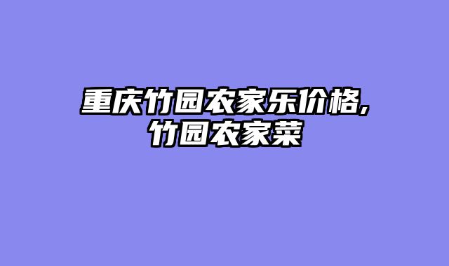 重庆竹园农家乐价格,竹园农家菜