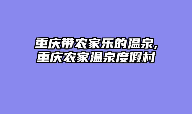 重庆带农家乐的温泉,重庆农家温泉度假村