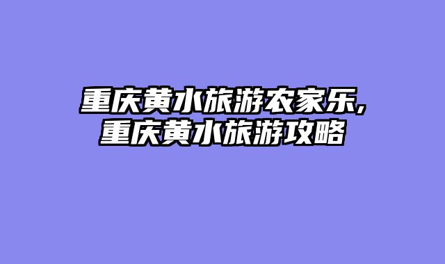 重庆黄水旅游农家乐,重庆黄水旅游攻略