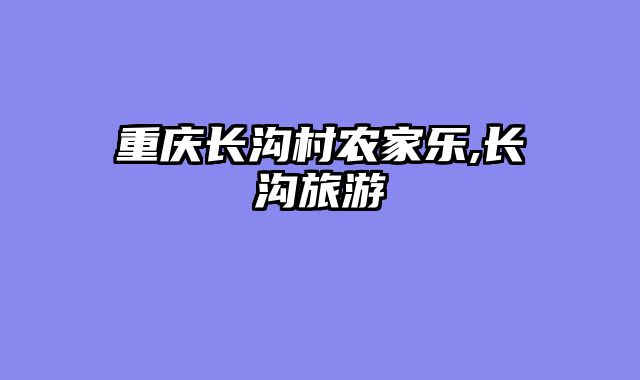 重庆长沟村农家乐,长沟旅游