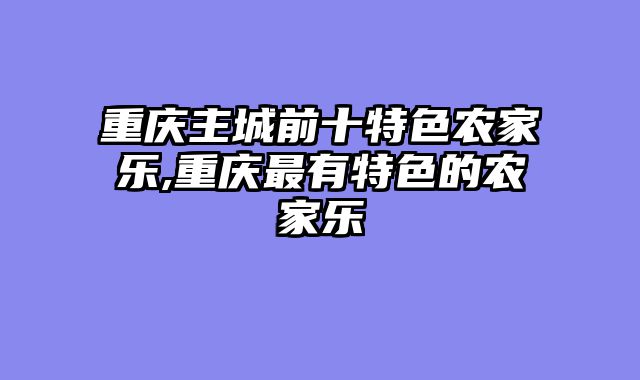 重庆主城前十特色农家乐,重庆最有特色的农家乐