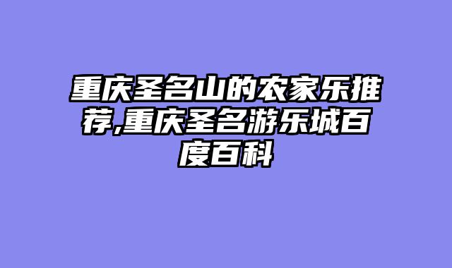 重庆圣名山的农家乐推荐,重庆圣名游乐城百度百科