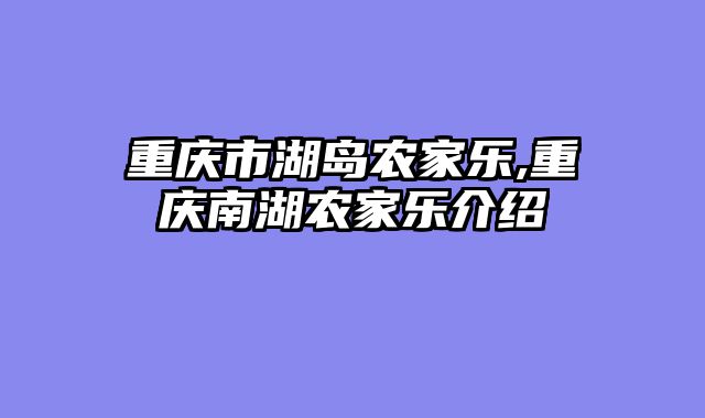 重庆市湖岛农家乐,重庆南湖农家乐介绍