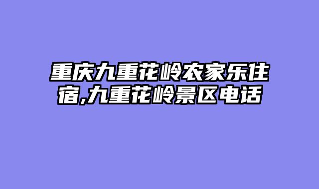重庆九重花岭农家乐住宿,九重花岭景区电话
