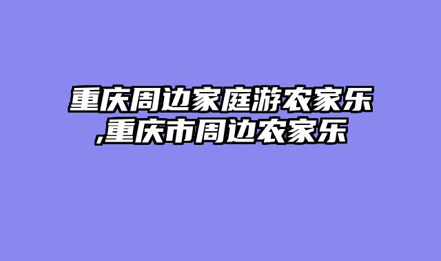 重庆周边家庭游农家乐,重庆市周边农家乐