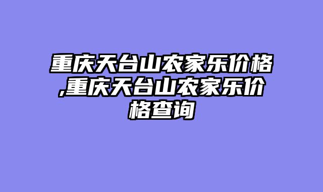 重庆天台山农家乐价格,重庆天台山农家乐价格查询