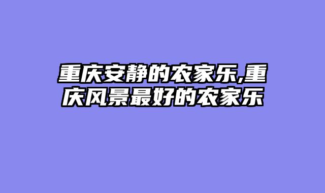 重庆安静的农家乐,重庆风景最好的农家乐