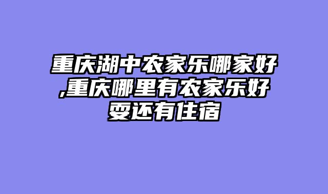 重庆湖中农家乐哪家好,重庆哪里有农家乐好耍还有住宿