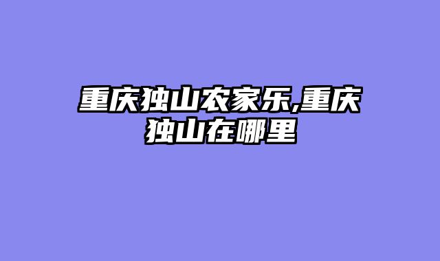 重庆独山农家乐,重庆独山在哪里