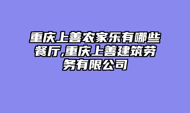 重庆上善农家乐有哪些餐厅,重庆上善建筑劳务有限公司