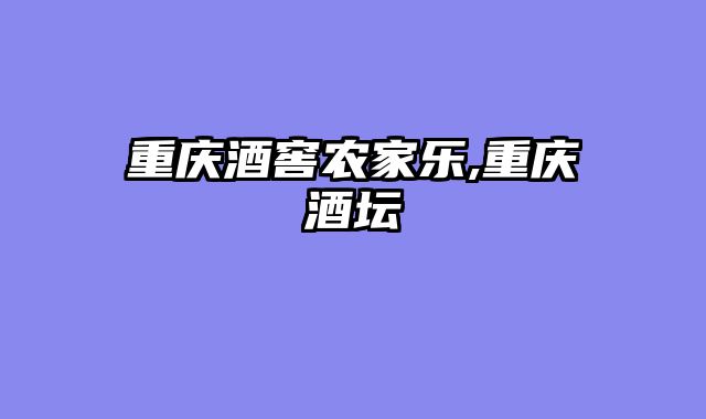 重庆酒窖农家乐,重庆酒坛