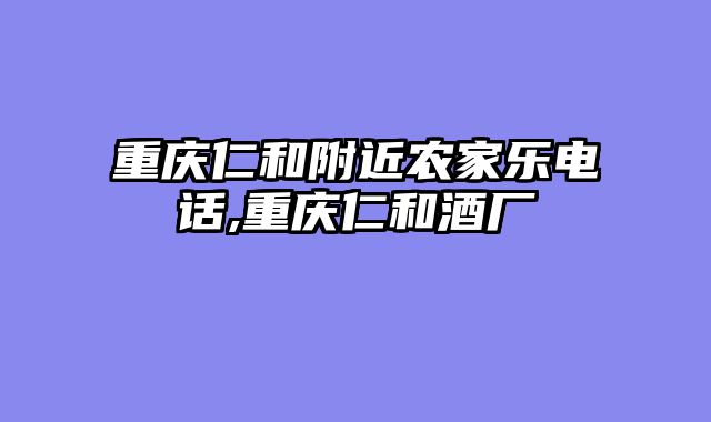 重庆仁和附近农家乐电话,重庆仁和酒厂
