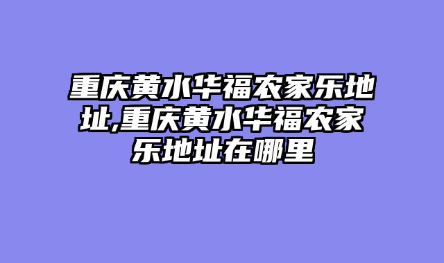 重庆黄水华福农家乐地址,重庆黄水华福农家乐地址在哪里
