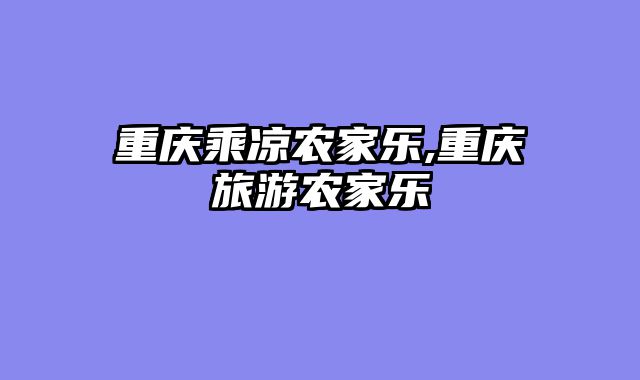 重庆乘凉农家乐,重庆旅游农家乐