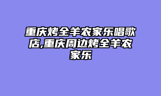 重庆烤全羊农家乐唱歌店,重庆周边烤全羊农家乐