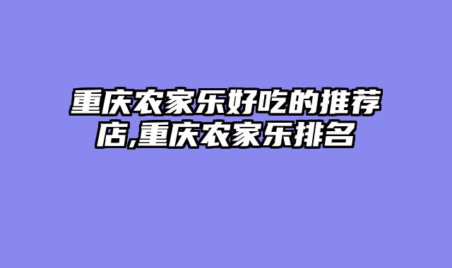 重庆农家乐好吃的推荐店,重庆农家乐排名