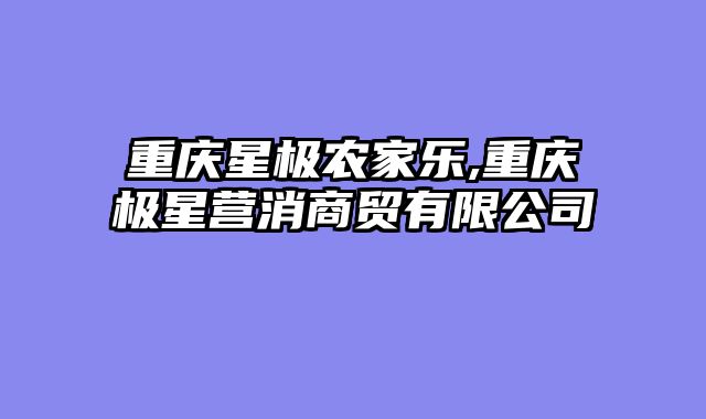 重庆星极农家乐,重庆极星营消商贸有限公司