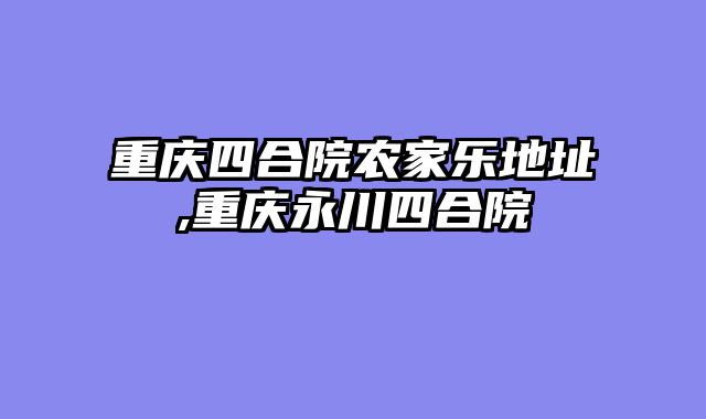 重庆四合院农家乐地址,重庆永川四合院